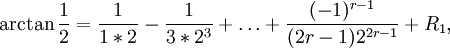 
\arctan \frac12 = \frac{1}{1*2} - \frac{1}{3*2^3}+ \dots +
\frac{^{r-1}}{2^{2r-1}} + R_1 ,
