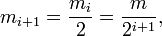  m_{i+1} = \frac{m_i}{2} = \frac{m}{2^{i+1}} ,
