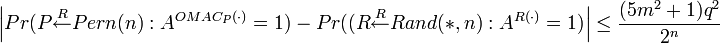 
\left|Pr : A^{OMAC_P} = 1) - Pr:A^{R} = 1)\right|\leq \frac{q^2}{2^n}  
