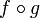 ~f \circ g 