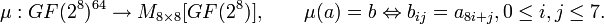 \mu: GF^{64} \to M_{8 \times 8}, \qquad \mu = b \Leftrightarrow b_{ij} = a_{8i+j}, 0 \leq i,j \leq 7. 
