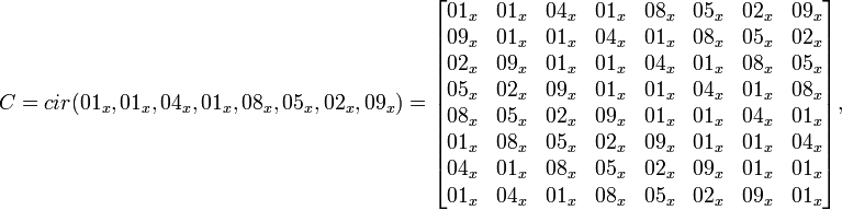 
C = cir =
\begin{bmatrix}
01_x & 01_x & 04_x & 01_x & 08_x & 05_x & 02_x & 09_x \\
09_x & 01_x & 01_x & 04_x & 01_x & 08_x & 05_x & 02_x \\
02_x & 09_x & 01_x & 01_x & 04_x & 01_x & 08_x & 05_x \\
05_x & 02_x & 09_x & 01_x & 01_x & 04_x & 01_x & 08_x \\
08_x & 05_x & 02_x & 09_x & 01_x & 01_x & 04_x & 01_x \\
01_x & 08_x & 05_x & 02_x & 09_x & 01_x & 01_x & 04_x \\
04_x & 01_x & 08_x & 05_x & 02_x & 09_x & 01_x & 01_x \\
01_x & 04_x & 01_x & 08_x & 05_x & 02_x & 09_x & 01_x \\
\end{bmatrix},
