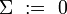 \Sigma\ :=\ 0