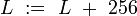 L\ :=\ L\ +\ 256