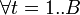 \forall t=1..B