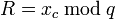 R=x_c\,\bmod\,q