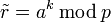 \tilde{r}=a^k\,\bmod\,p