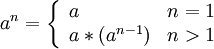 a^n=\left\{ \begin{array}{ll} a & n = 1 \\ a * \left & n > 1 \end{array} \right.
