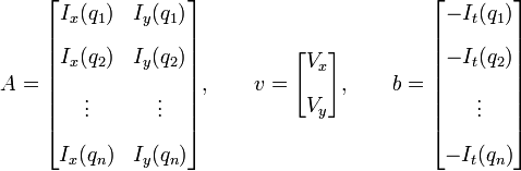 A = \begin{bmatrix}
I_x & I_y \\
I_x & I_y \\
\vdots  & \vdots  \\
I_x & I_y 
\end{bmatrix},
\quad\quad
v = 
\begin{bmatrix}
V_x\\
V_y
\end{bmatrix},
\quad\quad
b = 
\begin{bmatrix}
-I_t\\
-I_t\\
\vdots \\
-I_t
\end{bmatrix} 
