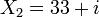 ~X_{2}=33+i