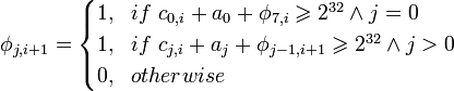 
\phi_{j,i+1} =
\begin{cases}  
1, \ \  if \ c_{0,i} + a_0 + \phi_{7,i} \geqslant  2^{32} \wedge  j = 0 \  \\
1, \ \  if \ c_{j,i} + a_j + \phi_{j-1,i+1} \geqslant  2^{32} \wedge  j > 0 \ \\
0, \ \  otherwise

\end{cases}
