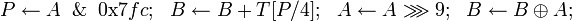 P \leftarrow A \And \mbox{0x}7fc;~~B \leftarrow B + T;~~A \leftarrow A \ggg 9;~~B \leftarrow B \oplus A;