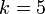 ~k=5