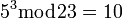 ~5^3\bmod 23=10