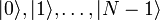|0\rangle, |1\rangle,\ldots, |N-1\rangle