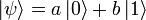 |\psi\rangle=a\,|0\rangle+b\,|1\rangle
