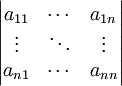 \begin{vmatrix} a_{11} & \cdots & a_{1n} \\ \vdots & \ddots & \vdots \\ a_{n1} & \cdots & a_{nn}\end{vmatrix}