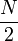 \frac{N}{2}