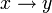  x \rightarrow  y 