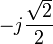 -j \frac{\sqrt 2}{2}