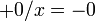 \;+0 / x = -0