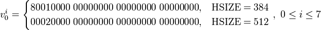 v_{0}^i = \begin{cases}
\mbox{80010000 00000000 00000000 00000000}, & \mbox{HSIZE} = 384 \\
\mbox{00020000 00000000 00000000 00000000}, & \mbox{HSIZE} = 512
\end{cases}\mbox{ },\mbox{ }0 \le i \le 7
