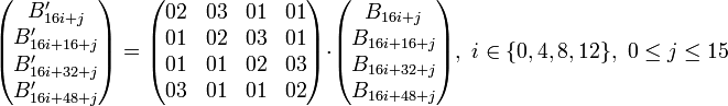 
\begin{pmatrix}
B_{16i+j}' \\
B_{16i+16+j}' \\
B_{16i+32+j}' \\
B_{16i+48+j}'
\end{pmatrix}
=
\begin{pmatrix}
02 & 03 & 01 & 01 \\
01 & 02 & 03 & 01 \\
01 & 01 & 02 & 03 \\
03 & 01 & 01 & 02
\end{pmatrix}
\cdot
\begin{pmatrix}
B_{16i+j} \\
B_{16i+16+j} \\
B_{16i+32+j} \\
B_{16i+48+j}
\end{pmatrix}
,\mbox{ }
i \in \{0, 4, 8, 12\},\mbox{ }
0 \le j \le 15

