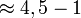 \approx 4,5 - 1