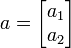 a=\begin{bmatrix} a_1 \\ a_2 \end{bmatrix}