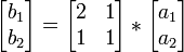 \begin{bmatrix} b_1 \\ b_2 \end{bmatrix}=\begin{bmatrix} 2 & 1 \\ 1 & 1 \end{bmatrix}*\begin{bmatrix} a_1 \\ a_2 \end{bmatrix}