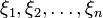 \xi_1, \xi_2, \dots, \xi_n