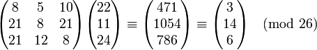 \begin{pmatrix} 8 & 5 & 10 \\ 21 & 8 & 21 \\ 21 & 12 & 8 \end{pmatrix} \begin{pmatrix} 22 \\ 11 \\ 24 \end{pmatrix} \equiv \begin{pmatrix} 471 \\ 1054 \\ 786 \end{pmatrix} \equiv \begin{pmatrix} 3 \\ 14 \\ 6 \end{pmatrix} \pmod{26}