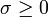  \sigma \geq 0 