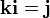 \mathbf{k}\mathbf{i} = \mathbf{j}