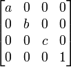 \begin{bmatrix}
a&0&0&0 \\
0&b&0&0 \\
0&0&c&0 \\
0&0&0&1\end{bmatrix}
