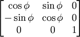 \begin{bmatrix}
\cos\phi & \sin\phi & 0 \\
-\sin\phi & \cos\phi & 0 \\
0 & 0 & 1 \end{bmatrix}