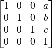 \begin{bmatrix}
1 & 0 & 0 & a \\
0 & 1 & 0 & b \\
0 & 0 & 1 & c \\
0 & 0 & 0 & 1 \end{bmatrix}
