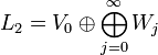  {L}_{2}=V_0\oplus\bigoplus_{j=0}^{\infty}W_j 