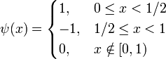 \psi= \begin{cases}
        1,  &  0 \le x < 1/2 \\       
        -1, &  1/2 \le x <1 \\
        0,  &  x \notin [0,1)
\end{cases}
