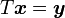 T \boldsymbol{x} = \boldsymbol{y}