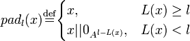 
pad_l \stackrel{\mathrm{def}}{=} \begin{cases} 
x, & L \ge l \\
x||0_{A^{l-L}}, & L<l
\end{cases}
