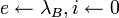 e \leftarrow \lambda_B, i \leftarrow 0