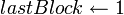 lastBlock \leftarrow 1