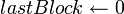 lastBlock \leftarrow 0