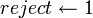 reject \leftarrow 1 \,