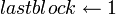 lastblock \leftarrow 1