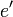 e^{\prime}\,