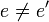 e \ne e^{\prime}\,