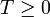 T \ge 0