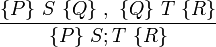  \frac {\{P\}\ S\ \{Q\}\ , \ \{Q\}\ T\ \{R\} } {\{P\}\ S;T\ \{R\}} \!